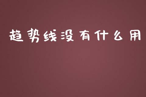 趋势线没有什么用_https://wap.yjjixie.cn_保险理财_第1张