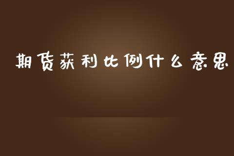 期货获利比例什么意思_https://wap.yjjixie.cn_商业资讯_第1张