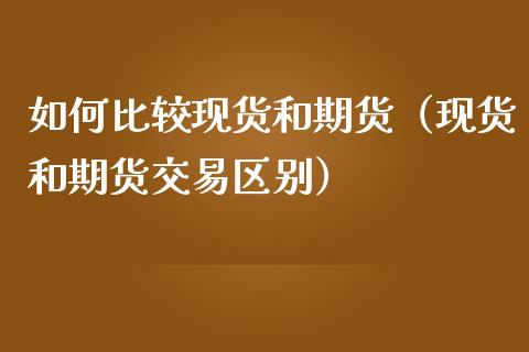 如何比较现货和期货（现货和期货交易区别）_https://wap.yjjixie.cn_证券市场_第1张