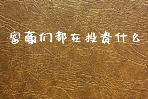 富豪们都在投资什么_https://wap.yjjixie.cn_保险理财_第1张