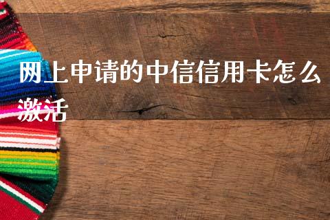 网上申请的中信信用卡怎么激活_https://wap.yjjixie.cn_保险理财_第1张