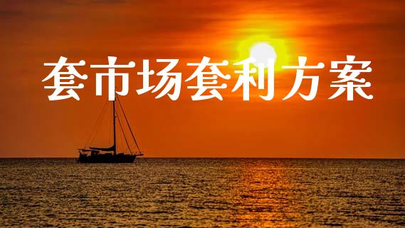 套市场套利方案_https://wap.yjjixie.cn_证券市场_第1张