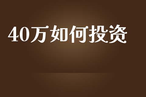 40万如何投资_https://wap.yjjixie.cn_商业资讯_第1张