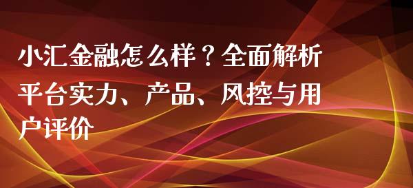 小汇金融怎么样？全面解析平台实力、产品、风控与用户评价_https://wap.yjjixie.cn_港股行情_第1张