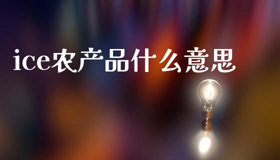 ice农产品什么意思_https://wap.yjjixie.cn_保险理财_第1张