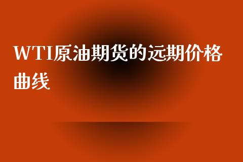 WTI原油期货的远期价格曲线_https://wap.yjjixie.cn_证券市场_第1张