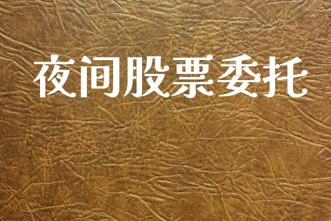 夜间股票委托_https://wap.yjjixie.cn_商业资讯_第1张