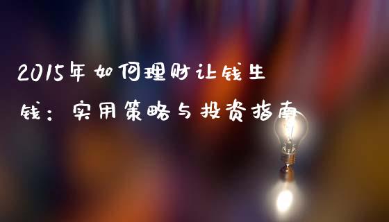 2015年如何理财让钱生钱：实用策略与投资指南_https://wap.yjjixie.cn_保险理财_第1张