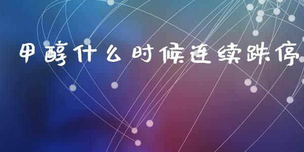 甲醇什么时候连续跌停_https://wap.yjjixie.cn_商业资讯_第1张