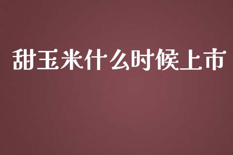 甜玉米什么时候上市_https://wap.yjjixie.cn_证券市场_第1张