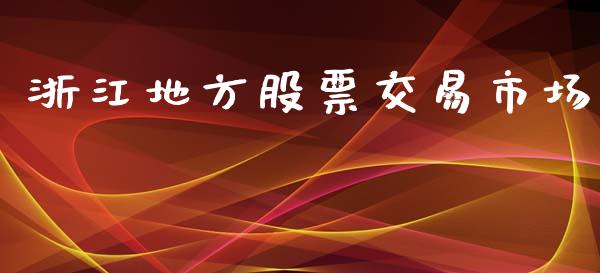 浙江地方股票交易市场_https://wap.yjjixie.cn_保险理财_第1张