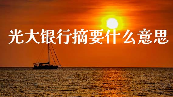 光大银行摘要什么意思_https://wap.yjjixie.cn_商业资讯_第1张