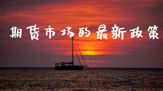 期货市场的最新政策_https://wap.yjjixie.cn_商业资讯_第1张