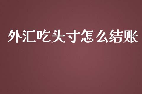 外汇吃头寸怎么结账_https://wap.yjjixie.cn_证券市场_第1张