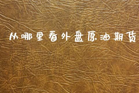 从哪里看外盘原油期货_https://wap.yjjixie.cn_商业资讯_第1张