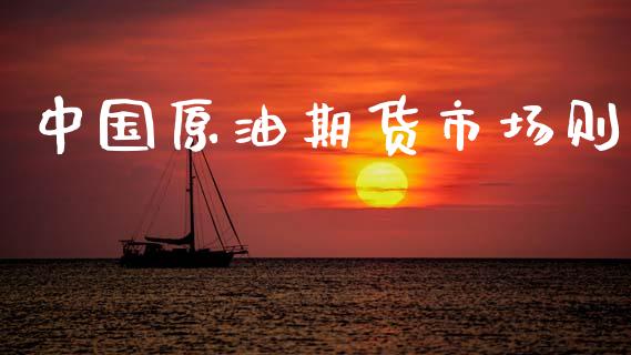 中国原油期货市场则_https://wap.yjjixie.cn_保险理财_第1张
