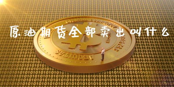原油期货全部卖出叫什么_https://wap.yjjixie.cn_商业资讯_第1张