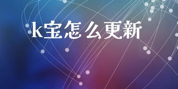 k宝怎么更新_https://wap.yjjixie.cn_商业资讯_第1张