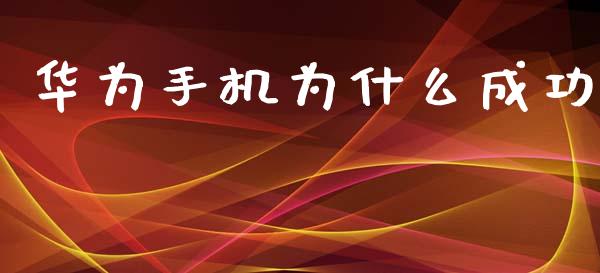 华为手机为什么成功_https://wap.yjjixie.cn_港股行情_第1张