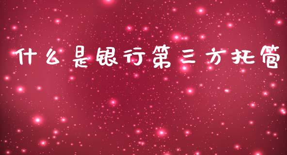 什么是银行第三方托管_https://wap.yjjixie.cn_港股行情_第1张