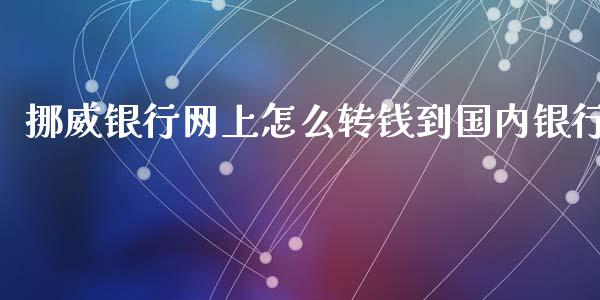 挪威银行网上怎么转钱到国内银行_https://wap.yjjixie.cn_保险理财_第1张