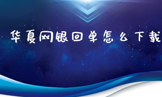 华夏网银回单怎么下载_https://wap.yjjixie.cn_港股行情_第1张