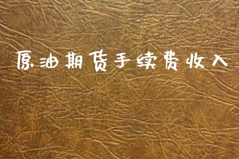 原油期货手续费收入_https://wap.yjjixie.cn_证券市场_第1张