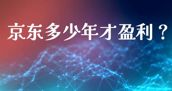 京东多少年才盈利？_https://wap.yjjixie.cn_港股行情_第1张