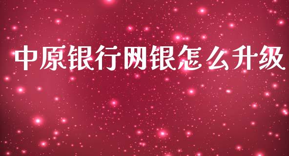 中原银行网银怎么升级_https://wap.yjjixie.cn_港股行情_第1张