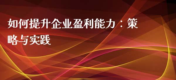 如何提升企业盈利能力：策略与实践_https://wap.yjjixie.cn_保险理财_第1张