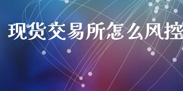 现货交易所怎么风控_https://wap.yjjixie.cn_保险理财_第1张