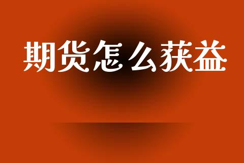 期货怎么获益_https://wap.yjjixie.cn_港股行情_第1张