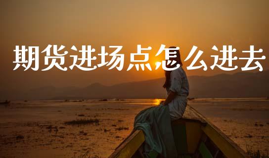 期货进场点怎么进去_https://wap.yjjixie.cn_商业资讯_第1张