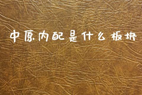中原内配是什么板块_https://wap.yjjixie.cn_商业资讯_第1张