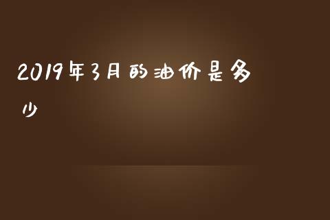 2019年3月的油价是多少_https://wap.yjjixie.cn_港股行情_第1张