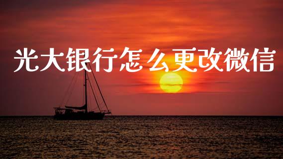 光大银行怎么更改微信_https://wap.yjjixie.cn_商业资讯_第1张