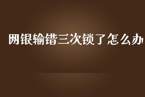 网银输错三次锁了怎么办_https://wap.yjjixie.cn_证券市场_第1张