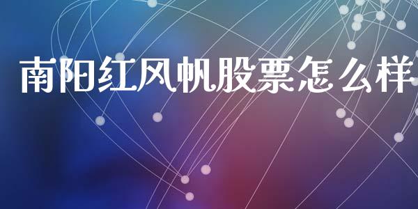 南阳红风帆股票怎么样_https://wap.yjjixie.cn_商业资讯_第1张