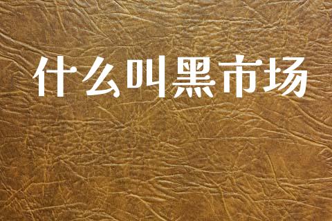 什么叫黑市场_https://wap.yjjixie.cn_证券市场_第1张