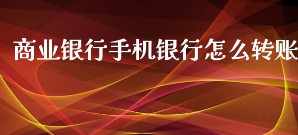 商业银行手机银行怎么转账_https://wap.yjjixie.cn_商业资讯_第1张