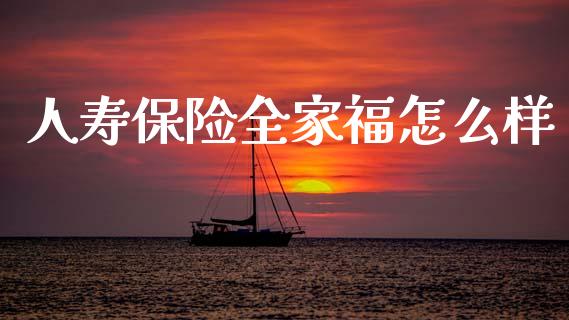 人寿保险全家福怎么样_https://wap.yjjixie.cn_证券市场_第1张