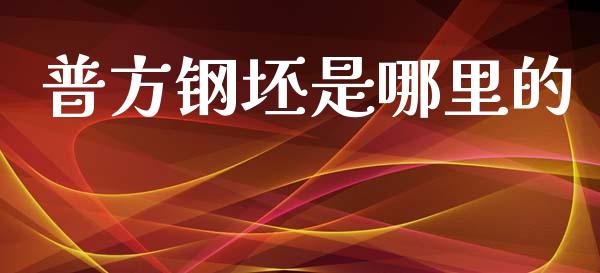 普方钢坯是哪里的_https://wap.yjjixie.cn_商业资讯_第1张
