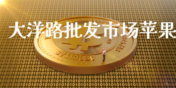 大洋路批发市场苹果_https://wap.yjjixie.cn_商业资讯_第1张