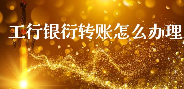 工行银衍转账怎么办理_https://wap.yjjixie.cn_保险理财_第1张