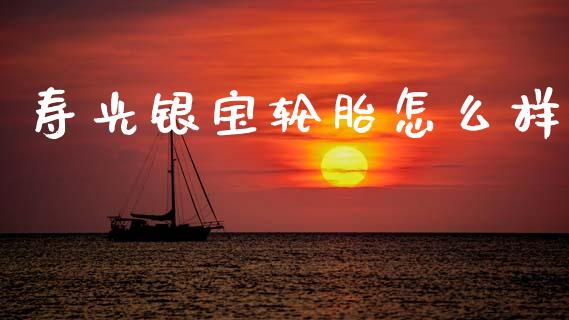 寿光银宝轮胎怎么样_https://wap.yjjixie.cn_证券市场_第1张