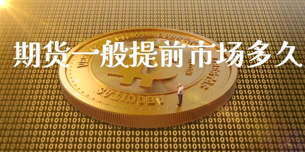 期货一般提前市场多久_https://wap.yjjixie.cn_保险理财_第1张