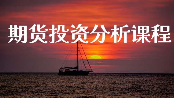 期货投资分析课程_https://wap.yjjixie.cn_商业资讯_第1张