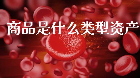 商品是什么类型资产_https://wap.yjjixie.cn_港股行情_第1张