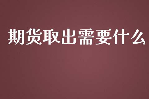 期货取出需要什么_https://wap.yjjixie.cn_证券市场_第1张