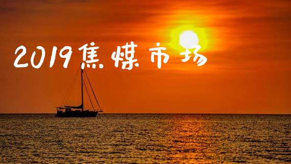 2019焦煤市场_https://wap.yjjixie.cn_保险理财_第1张